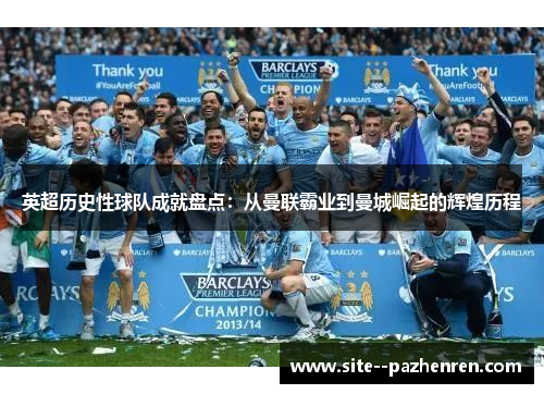 英超历史性球队成就盘点：从曼联霸业到曼城崛起的辉煌历程