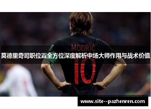 莫德里奇司职位置全方位深度解析中场大师作用与战术价值