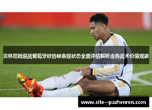 贝林厄姆迎战葡萄牙欧协联表现状态全面评估解析走势战术价值观察