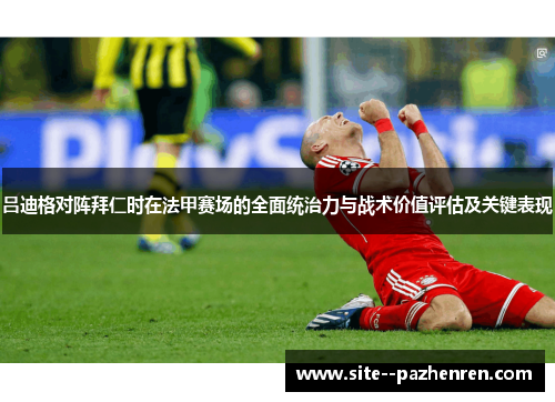 吕迪格对阵拜仁时在法甲赛场的全面统治力与战术价值评估及关键表现