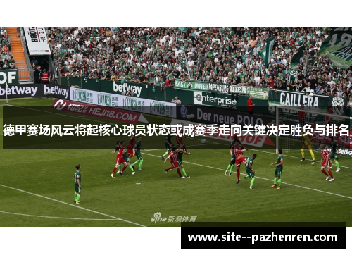 德甲赛场风云将起核心球员状态或成赛季走向关键决定胜负与排名
