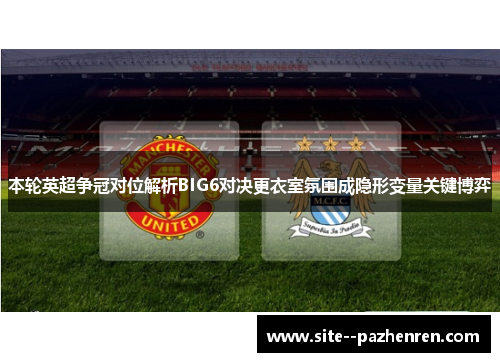 本轮英超争冠对位解析BIG6对决更衣室氛围成隐形变量关键博弈 本轮英超争冠对位解析BIG6对决更衣室氛围成隐形变量关键博弈