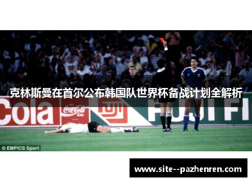 克林斯曼在首尔公布韩国队世界杯备战计划全解析 克林斯曼在首尔公布韩国队世界杯备战计划全解析