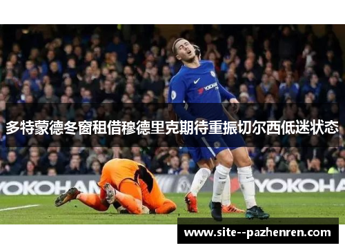 多特蒙德冬窗租借穆德里克期待重振切尔西低迷状态