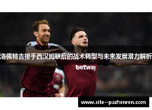 洛佩特吉接手西汉姆联后的战术转型与未来发展潜力解析