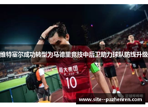 维特塞尔成功转型为马德里竞技中后卫助力球队防线升级