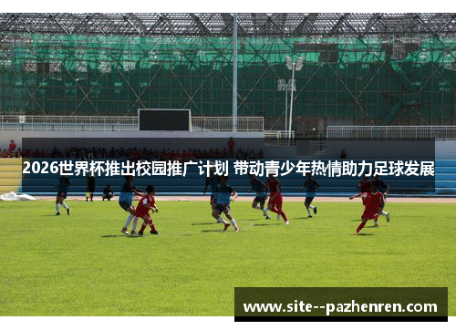 2026世界杯推出校园推广计划 带动青少年热情助力足球发展