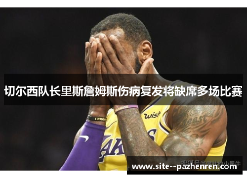 切尔西队长里斯詹姆斯伤病复发将缺席多场比赛