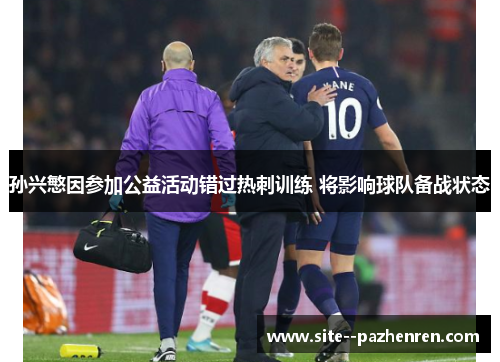 孙兴慜因参加公益活动错过热刺训练 将影响球队备战状态