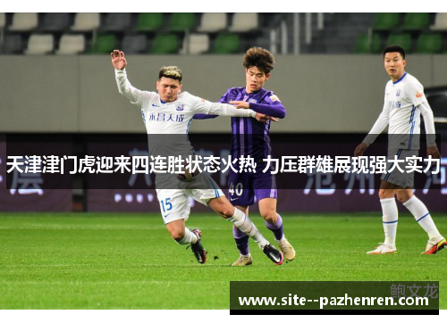 天津津门虎迎来四连胜状态火热 力压群雄展现强大实力