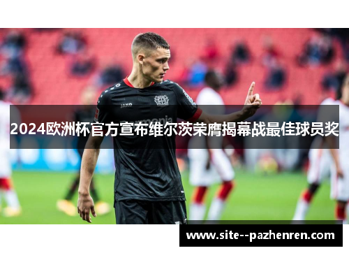 2024欧洲杯官方宣布维尔茨荣膺揭幕战最佳球员奖