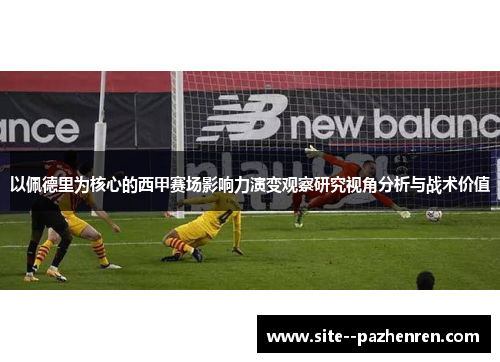 以佩德里为核心的西甲赛场影响力演变观察研究视角分析与战术价值 以佩德里为核心的西甲赛场影响力演变观察研究视角分析与战术价值