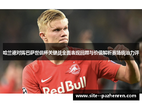 哈兰德对阵巴萨世俱杯关键战全面表现回顾与价值解析赛场统治力评 哈兰德对阵巴萨世俱杯关键战全面表现回顾与价值解析赛场统治力评