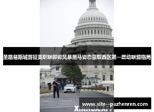 圣路易斯城首征美职联即掀风暴黑马姿态豪取西区第一震动联盟格局