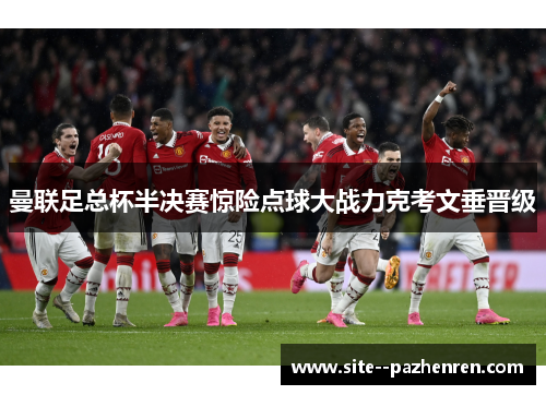曼联足总杯半决赛惊险点球大战力克考文垂晋级