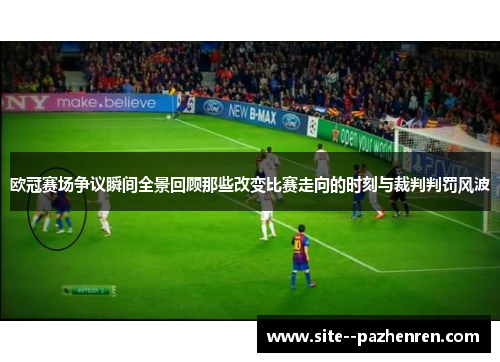 欧冠赛场争议瞬间全景回顾那些改变比赛走向的时刻与裁判判罚风波