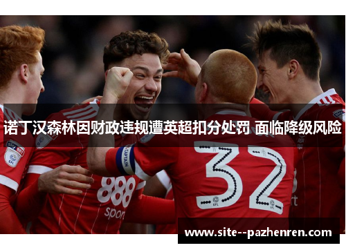诺丁汉森林因财政违规遭英超扣分处罚 面临降级风险 诺丁汉森林因财政违规遭英超扣分处罚 面临降级风险
