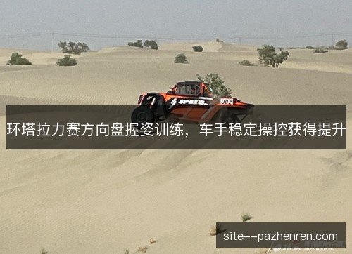 环塔拉力赛方向盘握姿训练，车手稳定操控获得提升