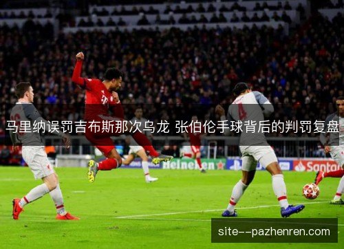 马里纳误罚吉布斯那次乌龙 张伯伦手球背后的判罚复盘 马里纳误罚吉布斯那次乌龙 张伯伦手球背后的判罚复盘